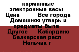 карманные электронные весы › Цена ­ 480 - Все города Домашняя утварь и предметы быта » Другое   . Кабардино-Балкарская респ.,Нальчик г.